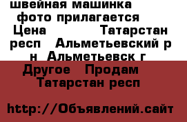 швейная машинка!Minerva.фото прилагается!!! › Цена ­ 2 000 - Татарстан респ., Альметьевский р-н, Альметьевск г. Другое » Продам   . Татарстан респ.